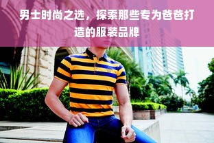 男士时尚之选，探索那些专为爸爸打造的服装品牌