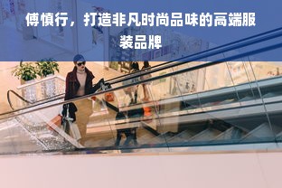 傅慎行，打造非凡时尚品味的高端服装品牌