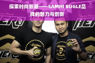 探索时尚新潮——SAMHI BUGLE品牌的魅力与创新