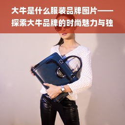 大牛是什么服装品牌图片——探索大牛品牌的时尚魅力与独特风格