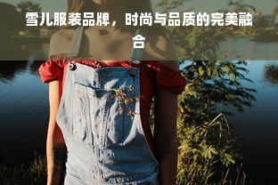 雪儿服装品牌，时尚与品质的完美融合