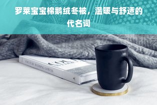 罗莱宝宝棉鹅绒冬被，温暖与舒适的代名词