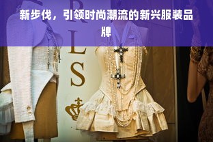 新步伐，引领时尚潮流的新兴服装品牌