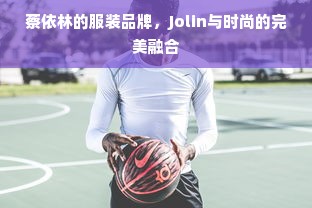 蔡依林的服装品牌，Jolin与时尚的完美融合