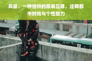 风笛，一种独特的服装品牌，诠释都市时尚与个性魅力