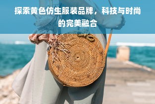 探索黄色仿生服装品牌，科技与时尚的完美融合