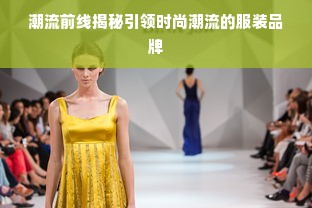 潮流前线揭秘引领时尚潮流的服装品牌