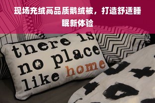 现场充绒高品质鹅绒被，打造舒适睡眠新体验