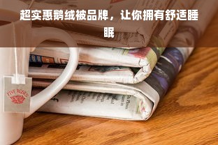 超实惠鹅绒被品牌，让你拥有舒适睡眠