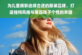 为儿童摄影选择合适的服装品牌，打造独特风格与展现孩子个性的关键