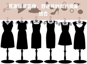 居家服装品牌，舒适与时尚的完美结合