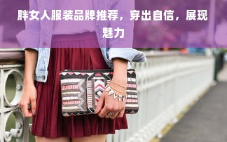 胖女人服装品牌推荐，穿出自信，展现魅力