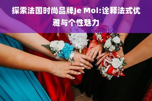 探索法国时尚品牌Je Moi:诠释法式优雅与个性魅力