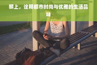 黎上，诠释都市时尚与优雅的生活品味