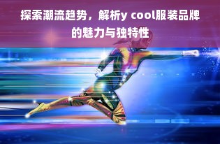 探索潮流趋势，解析y cool服装品牌的魅力与独特性