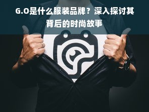 G.O是什么服装品牌？深入探讨其背后的时尚故事