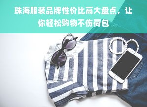 珠海服装品牌性价比高大盘点，让你轻松购物不伤荷包