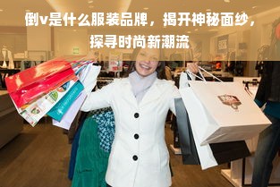 倒v是什么服装品牌，揭开神秘面纱，探寻时尚新潮流