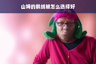 山姆的鹅绒被怎么选择好