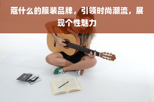 蔻什么的服装品牌，引领时尚潮流，展现个性魅力