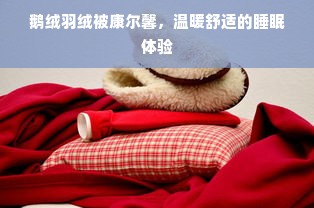 鹅绒羽绒被康尔馨，温暖舒适的睡眠体验