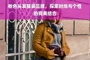 粉色头发服装品牌，探索时尚与个性的完美结合