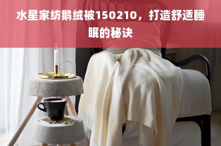 水星家纺鹅绒被150210，打造舒适睡眠的秘诀