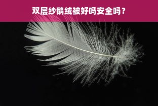 双层纱鹅绒被好吗安全吗？