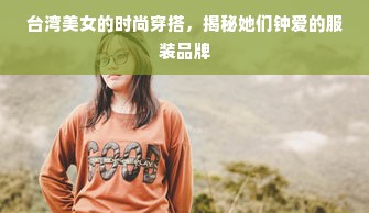 台湾美女的时尚穿搭，揭秘她们钟爱的服装品牌