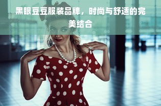 黑眼豆豆服装品牌，时尚与舒适的完美结合