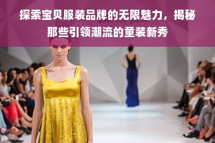 探索宝贝服装品牌的无限魅力，揭秘那些引领潮流的童装新秀