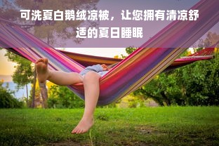 可洗夏白鹅绒凉被，让您拥有清凉舒适的夏日睡眠