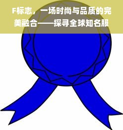 F标志，一场时尚与品质的完美融合——探寻全球知名服装品牌F标志的故事