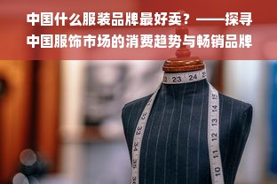 中国什么服装品牌最好卖？——探寻中国服饰市场的消费趋势与畅销品牌