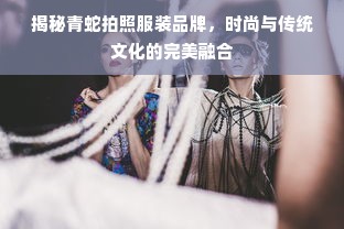 揭秘青蛇拍照服装品牌，时尚与传统文化的完美融合