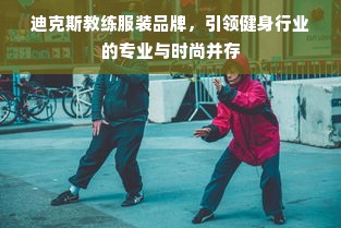 迪克斯教练服装品牌，引领健身行业的专业与时尚并存