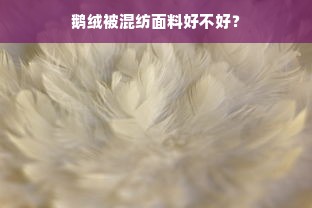 鹅绒被混纺面料好不好？