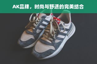 AK品牌，时尚与舒适的完美结合