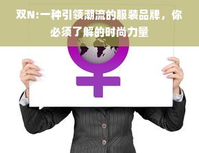 双N:一种引领潮流的服装品牌，你必须了解的时尚力量