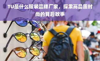 TU是什么服装品牌厂家，探索高品质时尚的背后故事