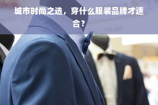 城市时尚之选，穿什么服装品牌才适合？