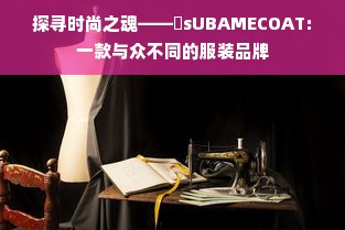 探寻时尚之魂——丅sUBAMECOAT:一款与众不同的服装品牌