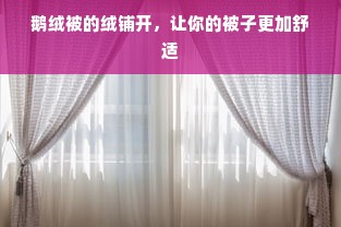 柯桥定做鹅绒被厂家位置探寻与深度解析