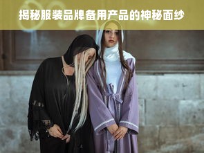 揭秘服装品牌备用产品的神秘面纱