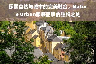 探索自然与城市的完美融合，Nature Urban服装品牌的独特之处