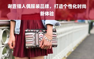 谢霆锋人偶服装品牌，打造个性化时尚新体验