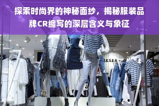 探索时尚界的神秘面纱，揭秘服装品牌CR缩写的深层含义与象征