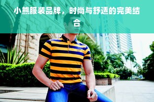 小熊服装品牌，时尚与舒适的完美结合