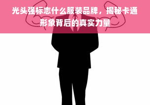 光头强标志什么服装品牌，揭秘卡通形象背后的真实力量