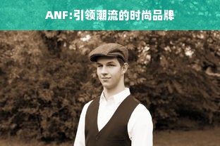 ANF:引领潮流的时尚品牌